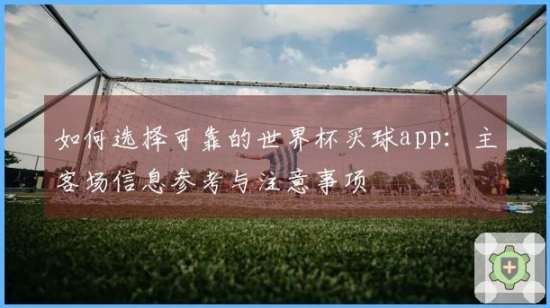 如何选择可靠的世界杯买球app：主客场信息参考与注意事项
