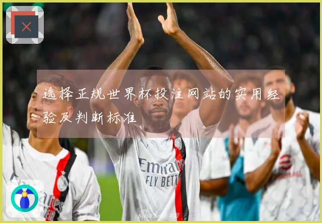 选择正规世界杯投注网站的实用经验及判断标准