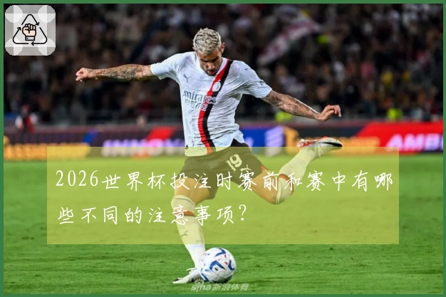 2026世界杯投注时赛前和赛中有哪些不同的注意事项？