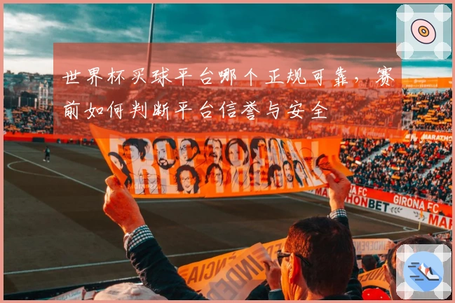 世界杯买球平台哪个正规可靠，赛前如何判断平台信誉与安全