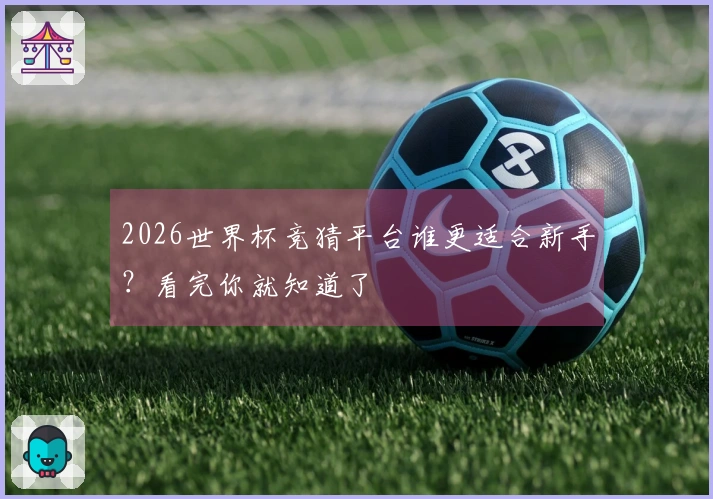 2026世界杯竞猜平台谁更适合新手？看完你就知道了